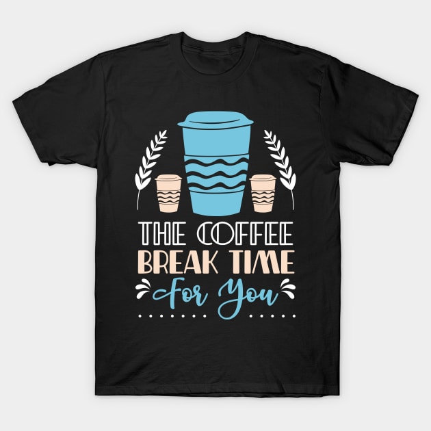 The coffee break time for you T-Shirt by Music Lover